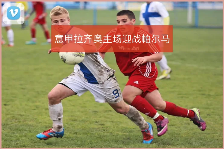 意甲拉齐奥主场迎战帕尔马
