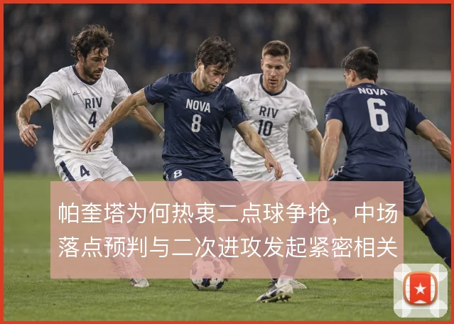 帕奎塔为何热衷二点球争抢，中场落点预判与二次进攻发起紧密相关