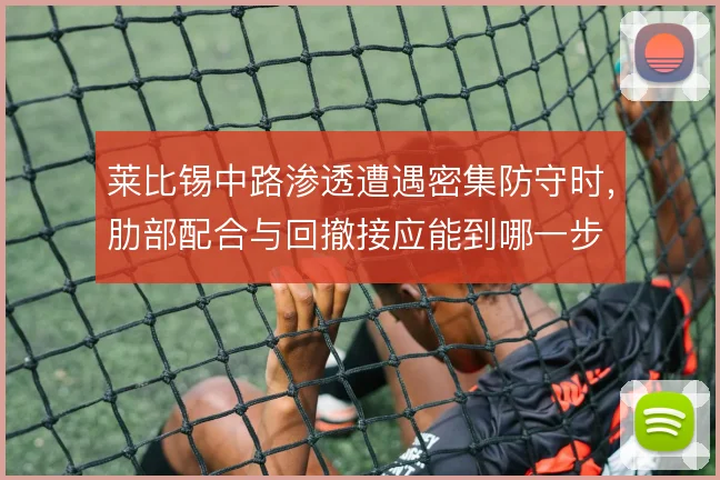 莱比锡中路渗透遭遇密集防守时，肋部配合与回撤接应能到哪一步