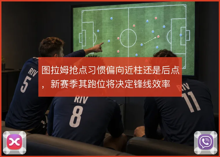 图拉姆抢点习惯偏向近柱还是后点，新赛季其跑位将决定锋线效率