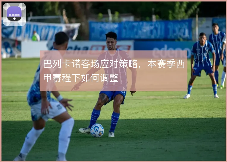 巴列卡诺客场应对策略，本赛季西甲赛程下如何调整